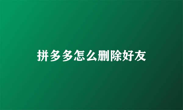 拼多多怎么删除好友