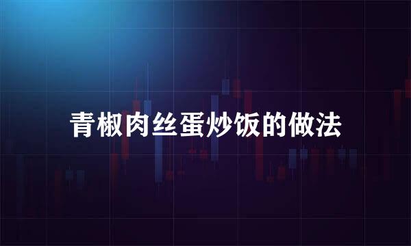青椒肉丝蛋炒饭的做法