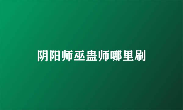 阴阳师巫蛊师哪里刷