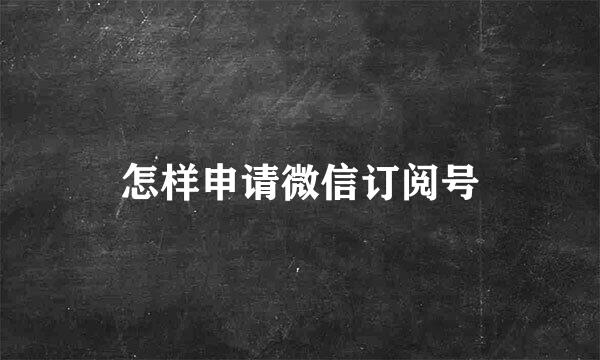 怎样申请微信订阅号