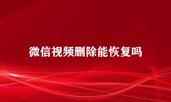 微信视频删除能恢复吗