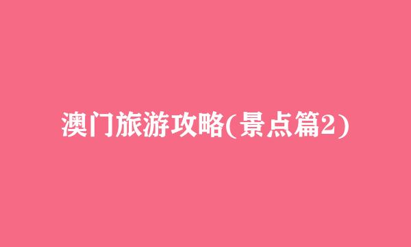 澳门旅游攻略(景点篇2)