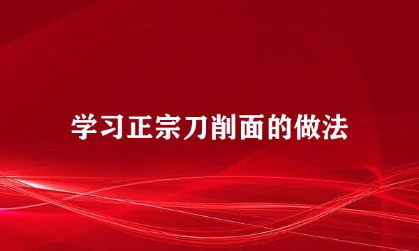 学习正宗刀削面的做法