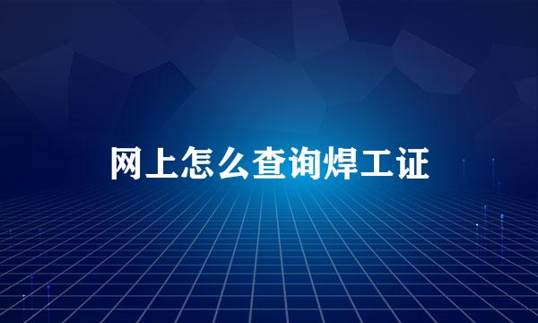 网上怎么查询焊工证