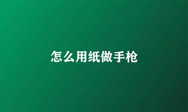 怎么用纸做手枪