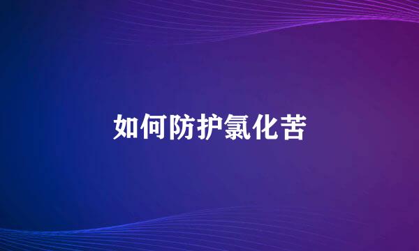 如何防护氯化苦