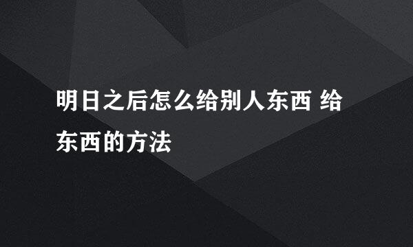 明日之后怎么给别人东西 给东西的方法