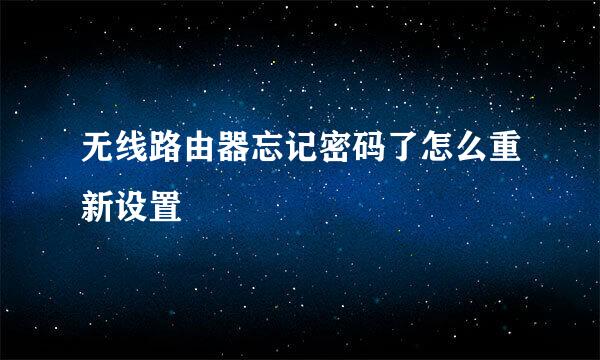 无线路由器忘记密码了怎么重新设置
