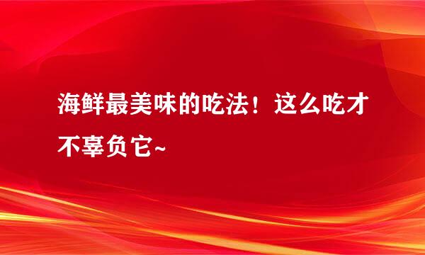 海鲜最美味的吃法！这么吃才不辜负它~