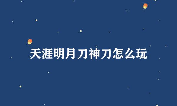 天涯明月刀神刀怎么玩