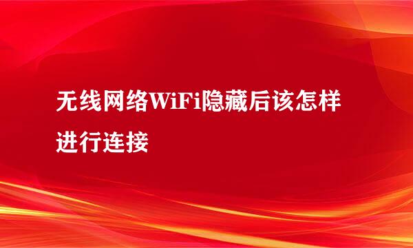 无线网络WiFi隐藏后该怎样进行连接