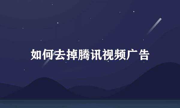 如何去掉腾讯视频广告