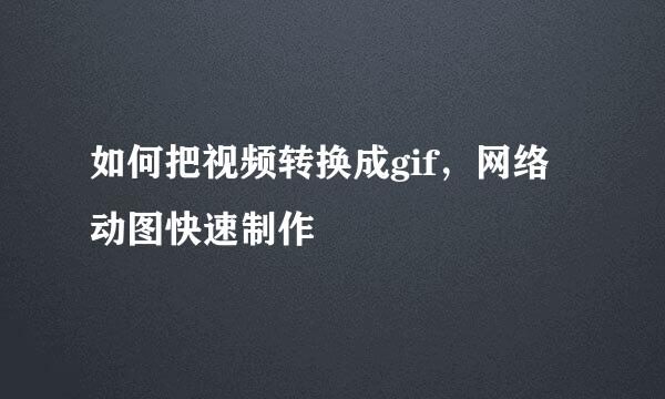 如何把视频转换成gif，网络动图快速制作 