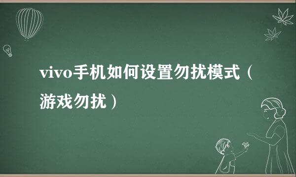vivo手机如何设置勿扰模式（游戏勿扰）