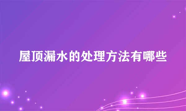 屋顶漏水的处理方法有哪些