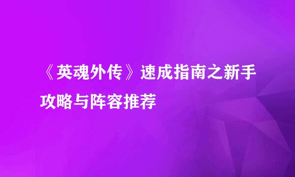 《英魂外传》速成指南之新手攻略与阵容推荐