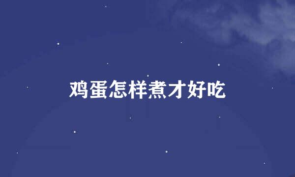 鸡蛋怎样煮才好吃
