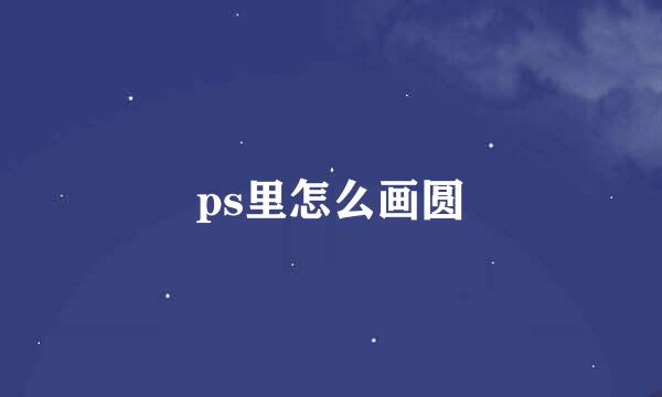 ps里怎么画圆