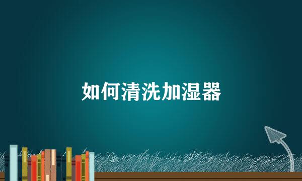 如何清洗加湿器