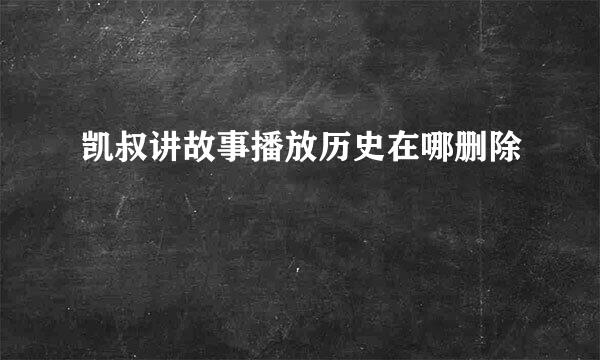 凯叔讲故事播放历史在哪删除