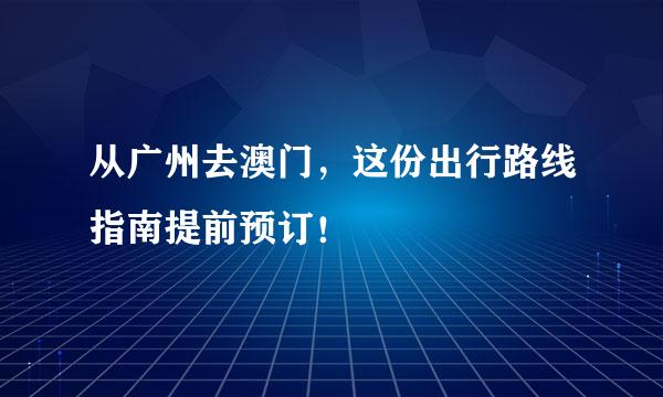 从广州去澳门，这份出行路线指南提前预订！