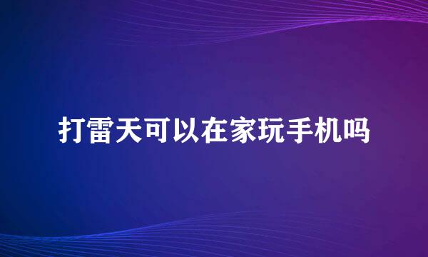 打雷天可以在家玩手机吗