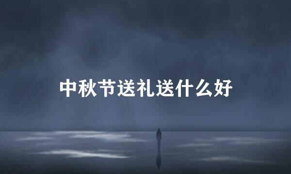 中秋节送礼送什么好