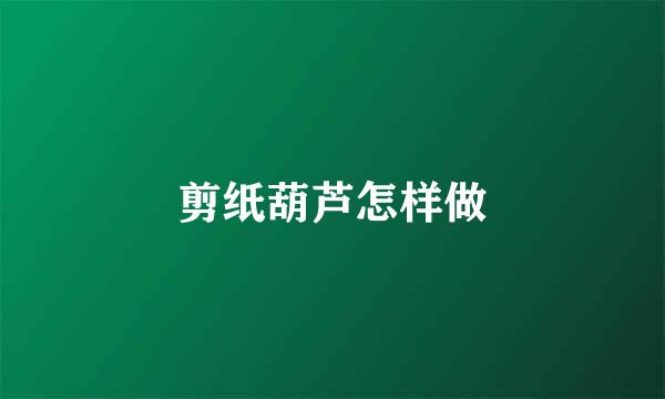 剪纸葫芦怎样做