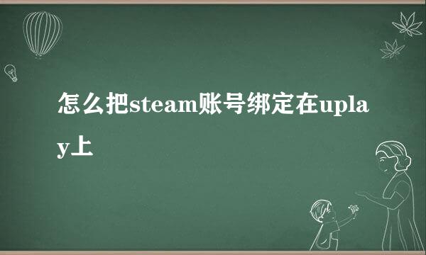 怎么把steam账号绑定在uplay上