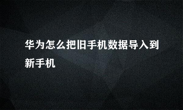 华为怎么把旧手机数据导入到新手机