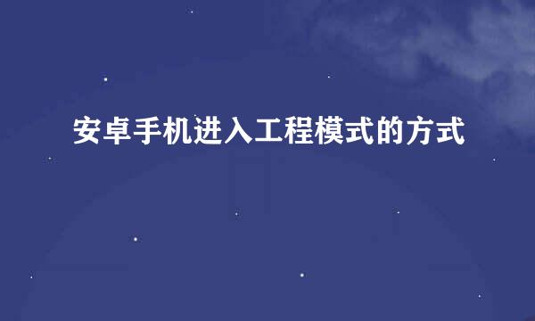 安卓手机进入工程模式的方式
