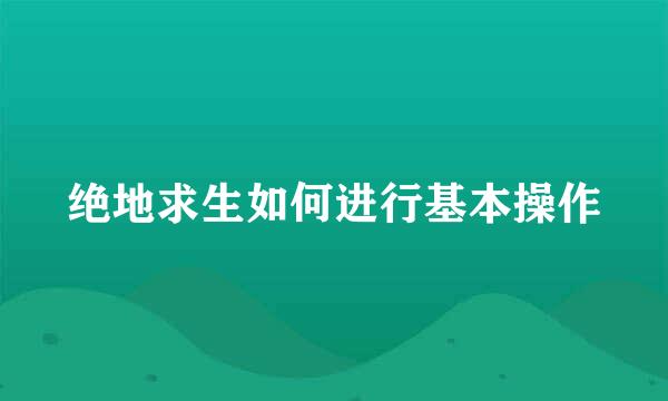 绝地求生如何进行基本操作