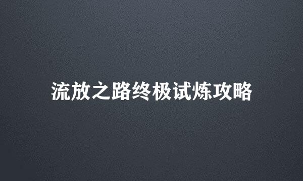 流放之路终极试炼攻略