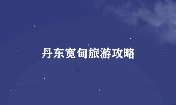 丹东宽甸旅游攻略