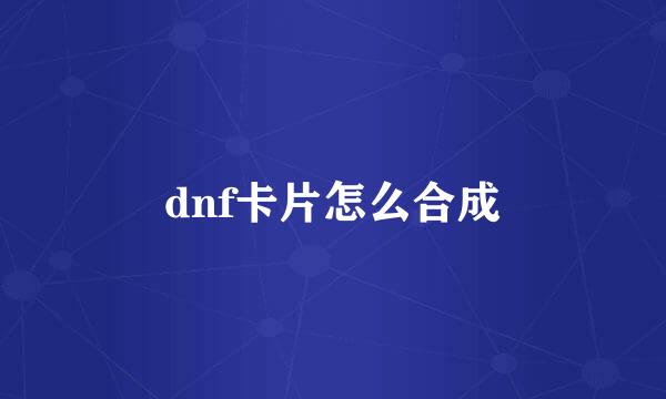 dnf卡片怎么合成