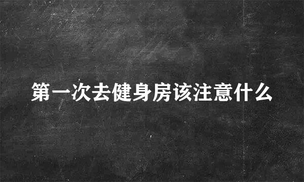 第一次去健身房该注意什么
