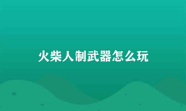 火柴人制武器怎么玩