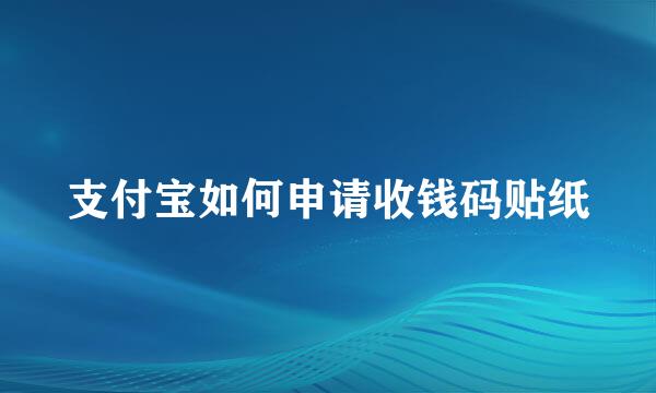 支付宝如何申请收钱码贴纸