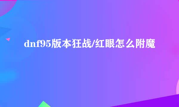 dnf95版本狂战/红眼怎么附魔