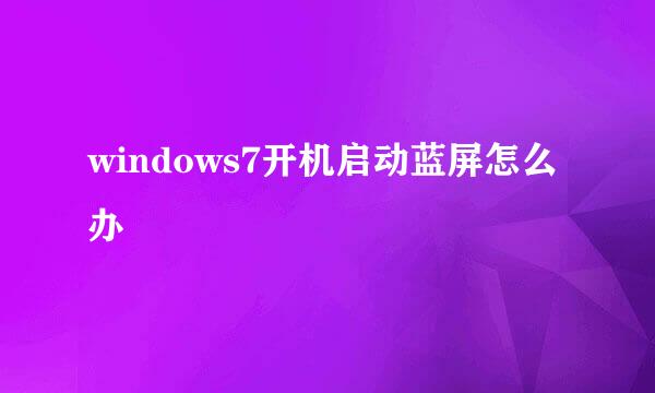 windows7开机启动蓝屏怎么办