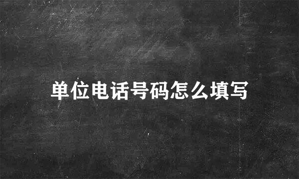 单位电话号码怎么填写