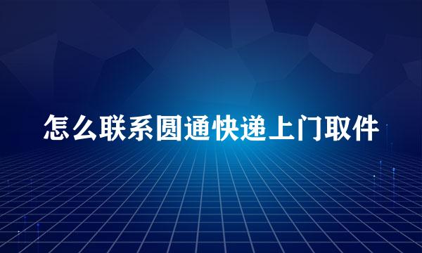 怎么联系圆通快递上门取件