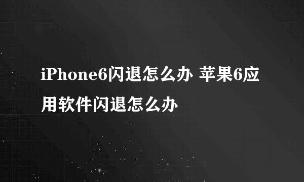 iPhone6闪退怎么办 苹果6应用软件闪退怎么办