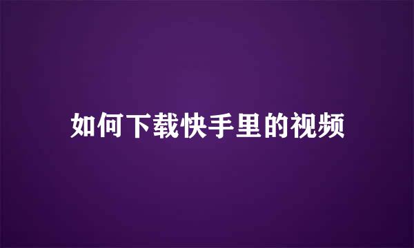 如何下载快手里的视频