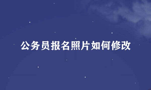 公务员报名照片如何修改