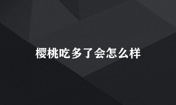 樱桃吃多了会怎么样