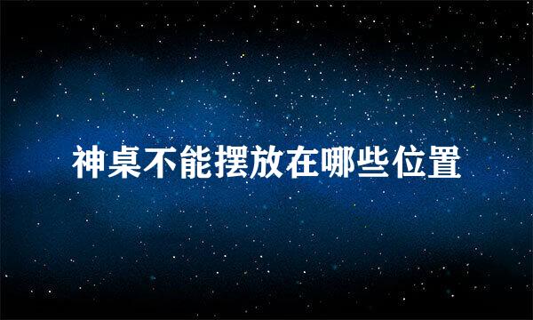 神桌不能摆放在哪些位置