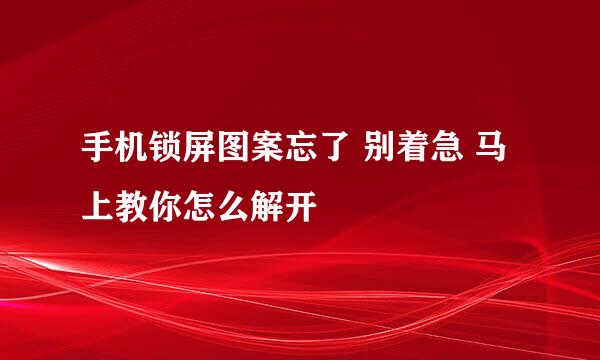 手机锁屏图案忘了 别着急 马上教你怎么解开