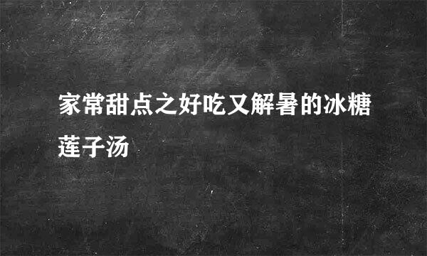 家常甜点之好吃又解暑的冰糖莲子汤