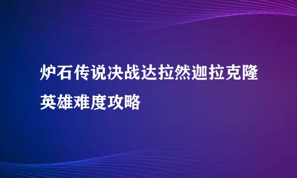 炉石传说决战达拉然迦拉克隆英雄难度攻略